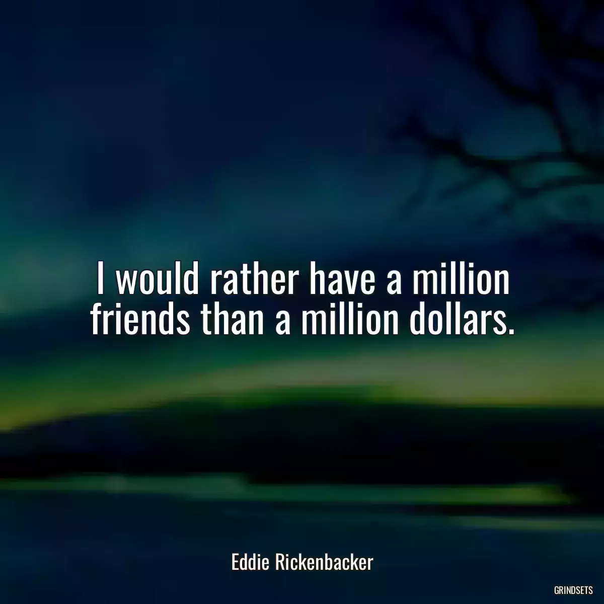 I would rather have a million friends than a million dollars.