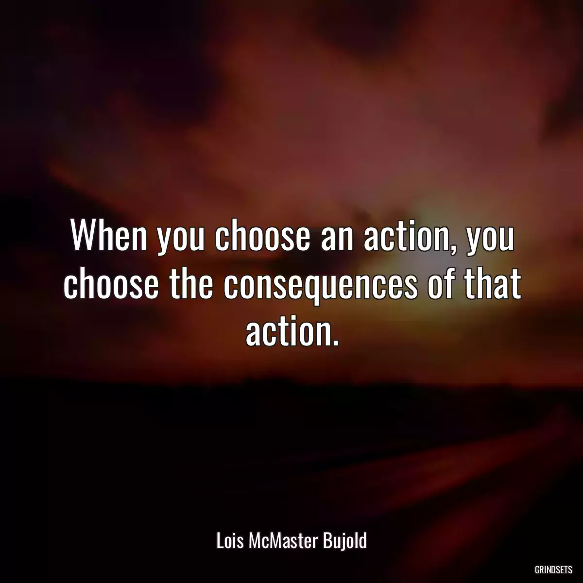 When you choose an action, you choose the consequences of that action.