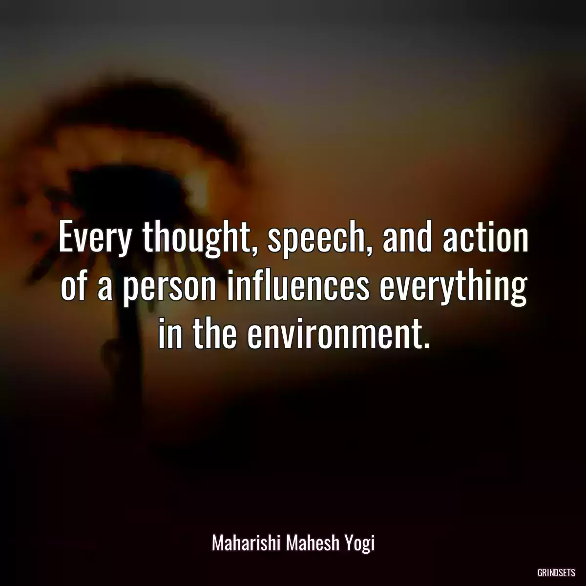 Every thought, speech, and action of a person influences everything in the environment.