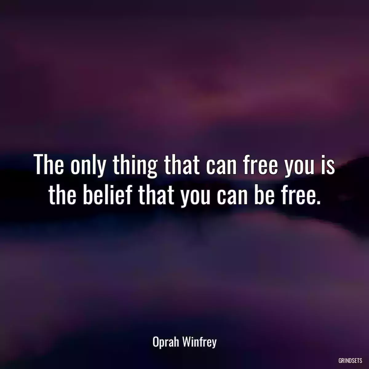 The only thing that can free you is the belief that you can be free.