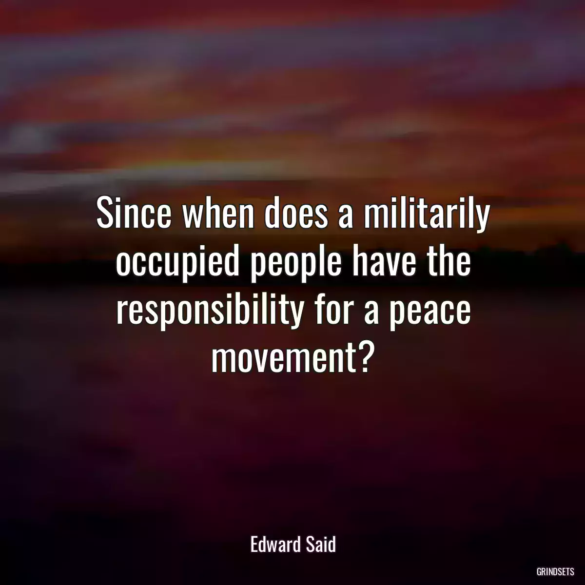 Since when does a militarily occupied people have the responsibility for a peace movement?