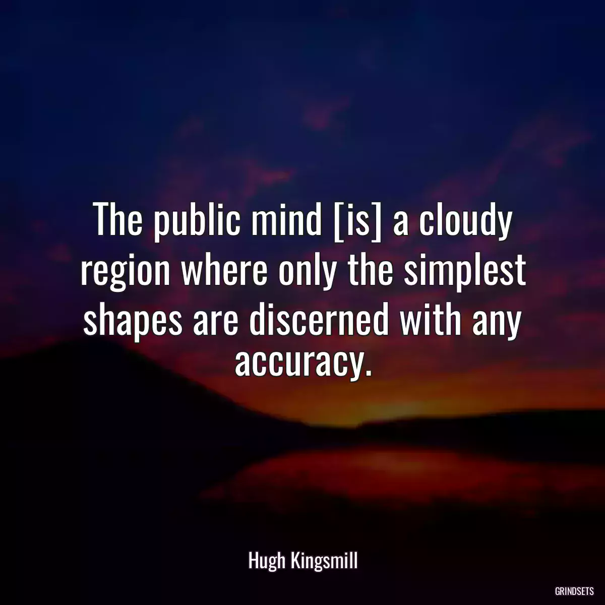 The public mind [is] a cloudy region where only the simplest shapes are discerned with any accuracy.