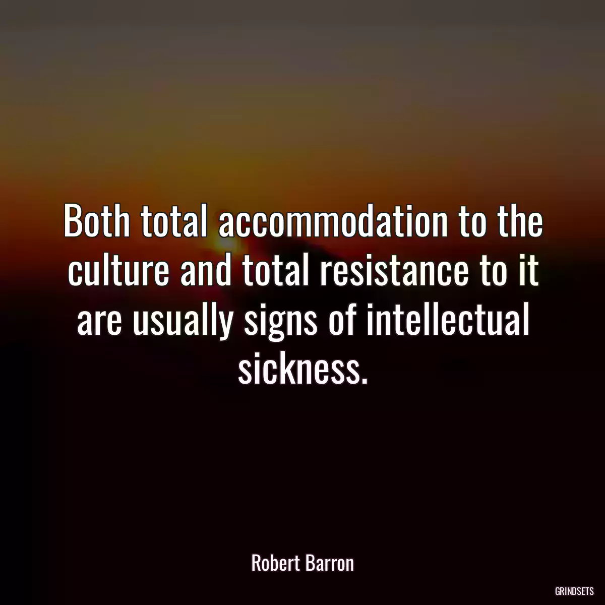 Both total accommodation to the culture and total resistance to it are usually signs of intellectual sickness.