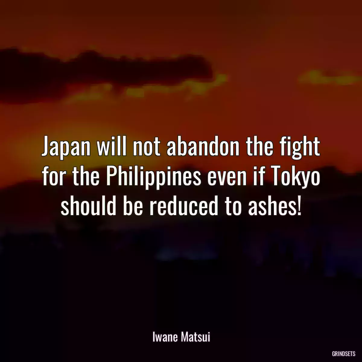 Japan will not abandon the fight for the Philippines even if Tokyo should be reduced to ashes!