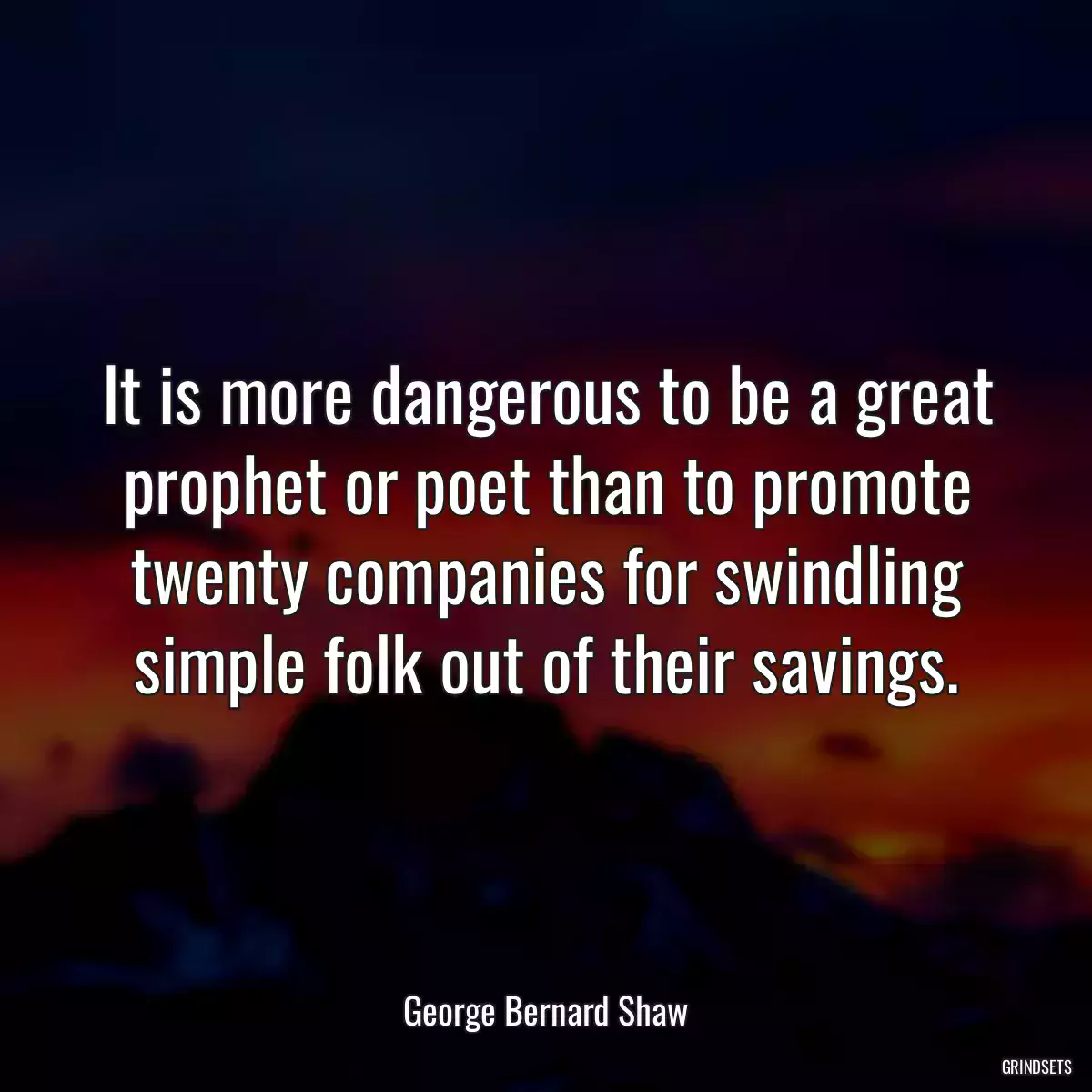 It is more dangerous to be a great prophet or poet than to promote twenty companies for swindling simple folk out of their savings.