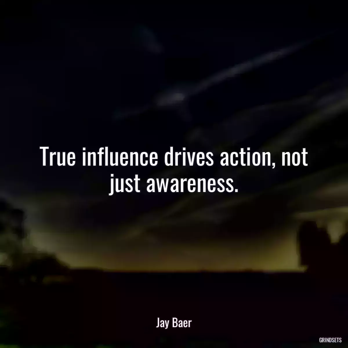 True influence drives action, not just awareness.