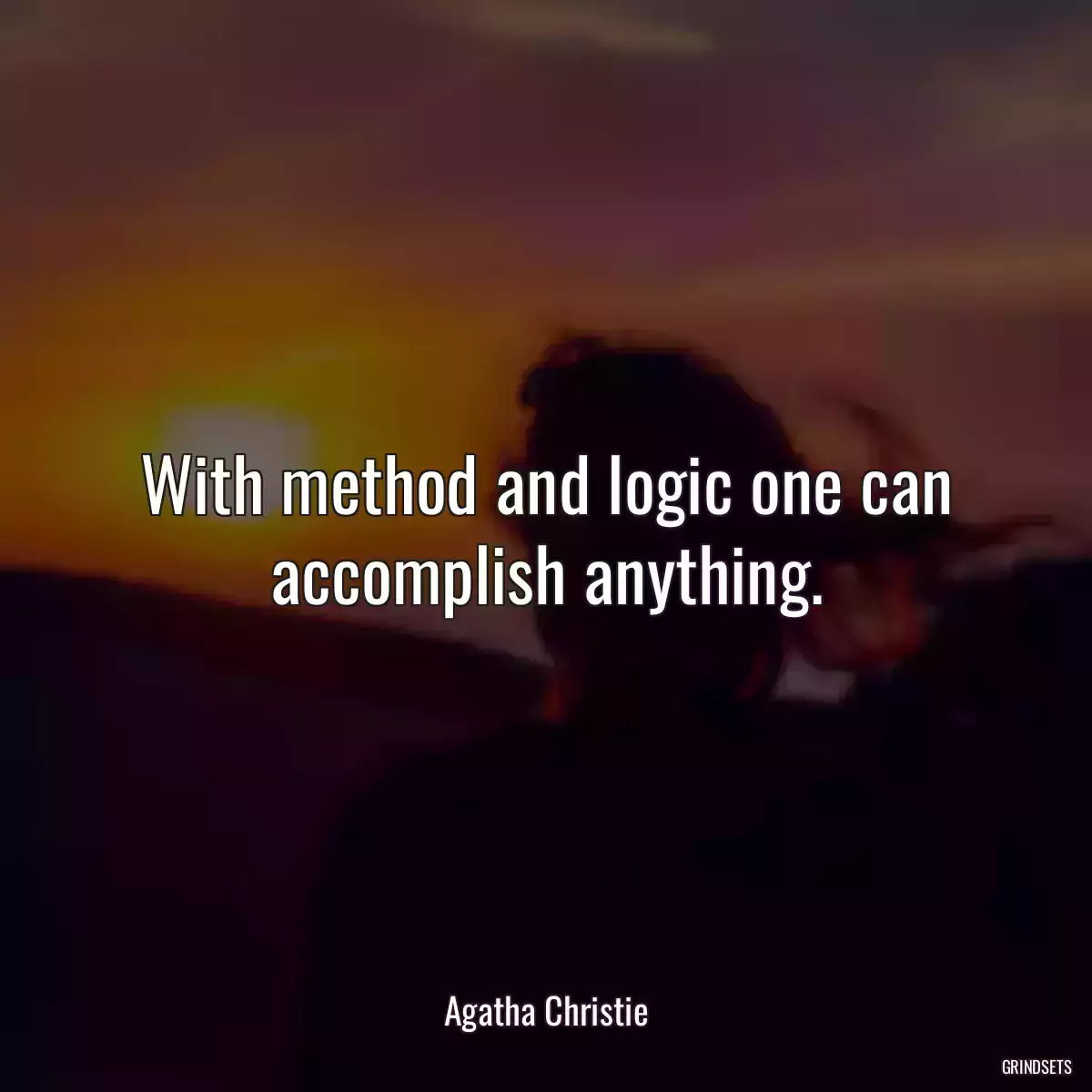 With method and logic one can accomplish anything.