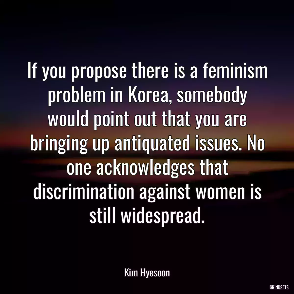 If you propose there is a feminism problem in Korea, somebody would point out that you are bringing up antiquated issues. No one acknowledges that discrimination against women is still widespread.