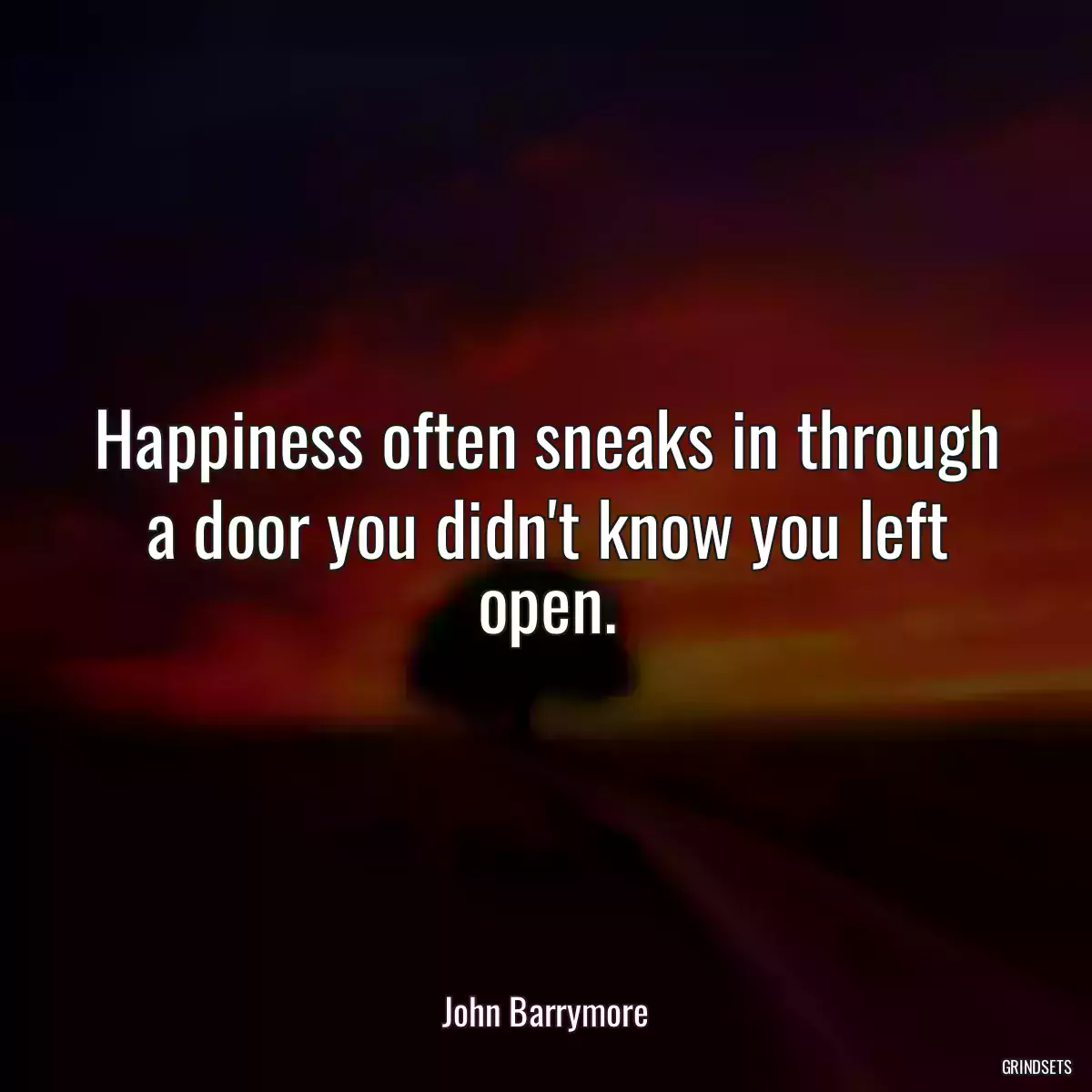 Happiness often sneaks in through a door you didn\'t know you left open.