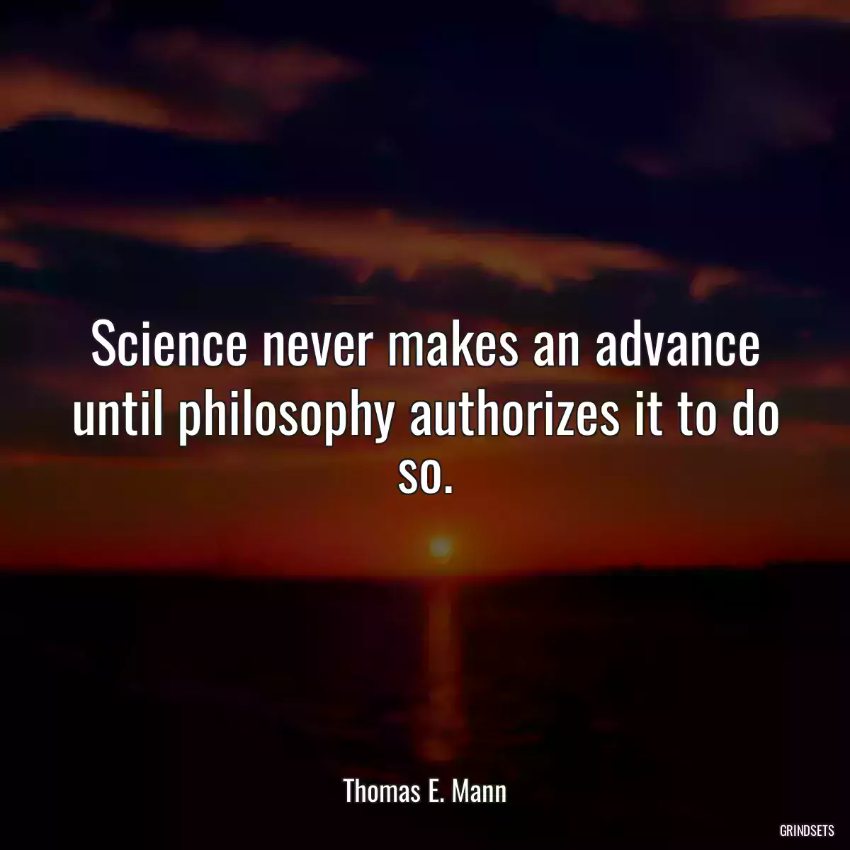 Science never makes an advance until philosophy authorizes it to do so.