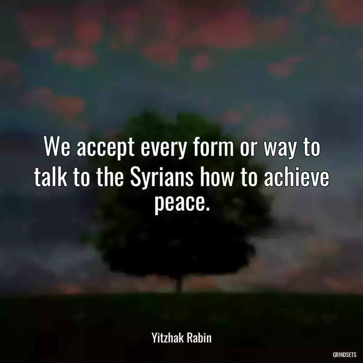 We accept every form or way to talk to the Syrians how to achieve peace.