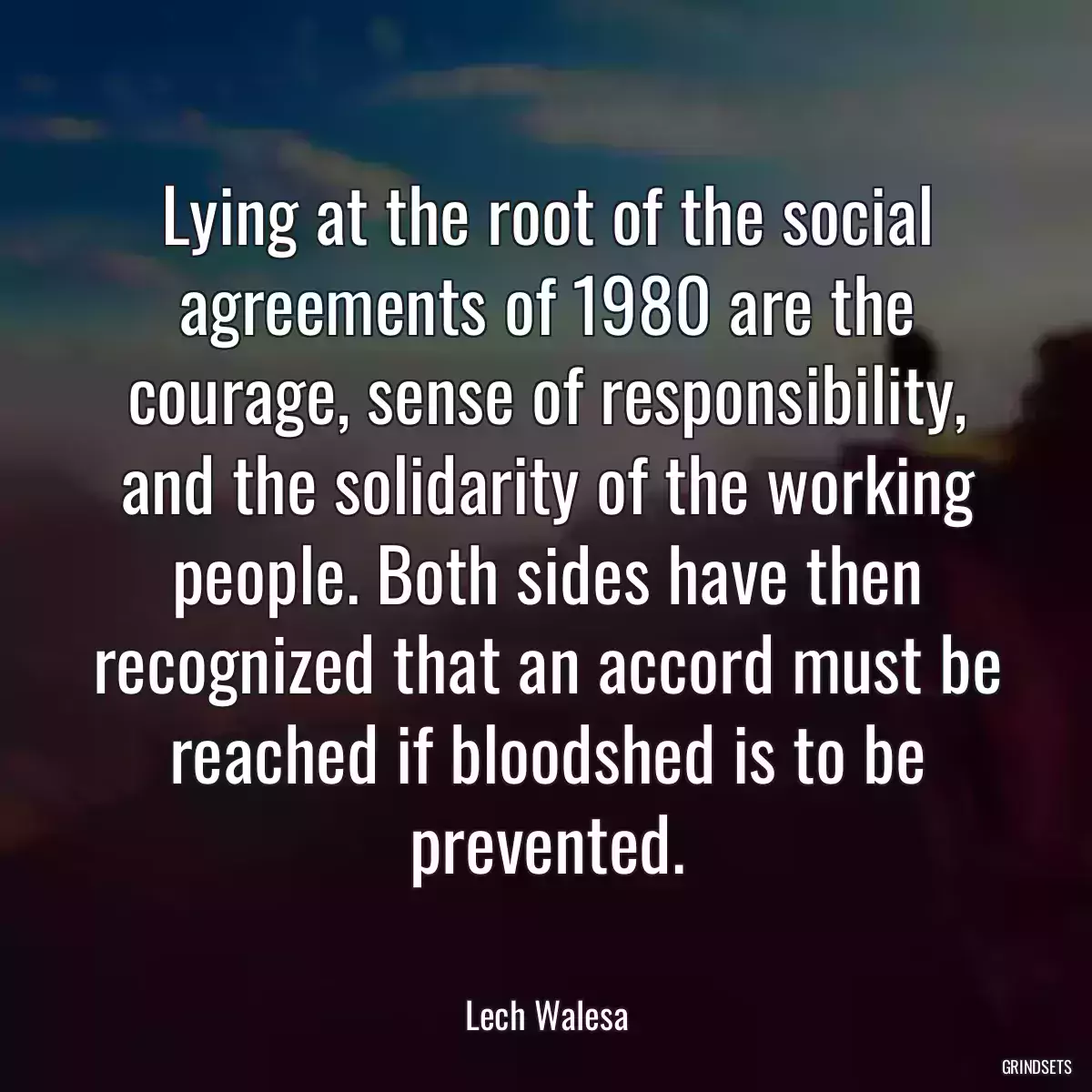 Lying at the root of the social agreements of 1980 are the courage, sense of responsibility, and the solidarity of the working people. Both sides have then recognized that an accord must be reached if bloodshed is to be prevented.