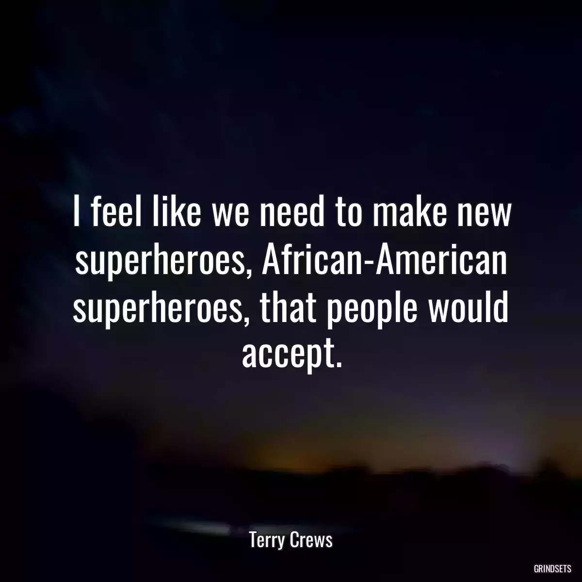 I feel like we need to make new superheroes, African-American superheroes, that people would accept.