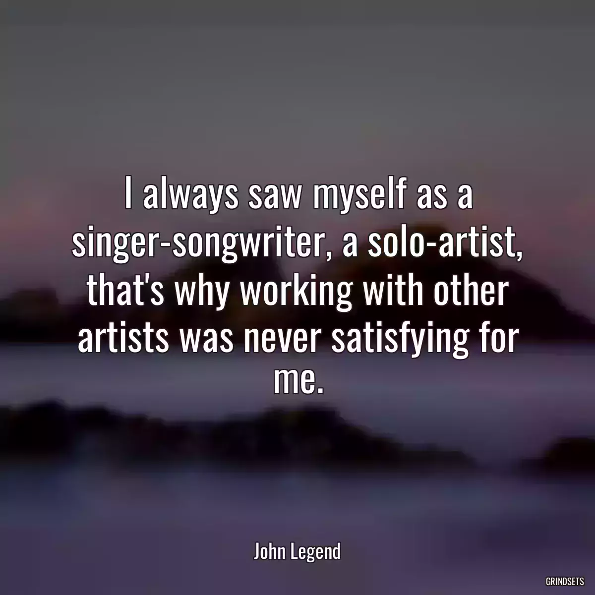 I always saw myself as a singer-songwriter, a solo-artist, that\'s why working with other artists was never satisfying for me.