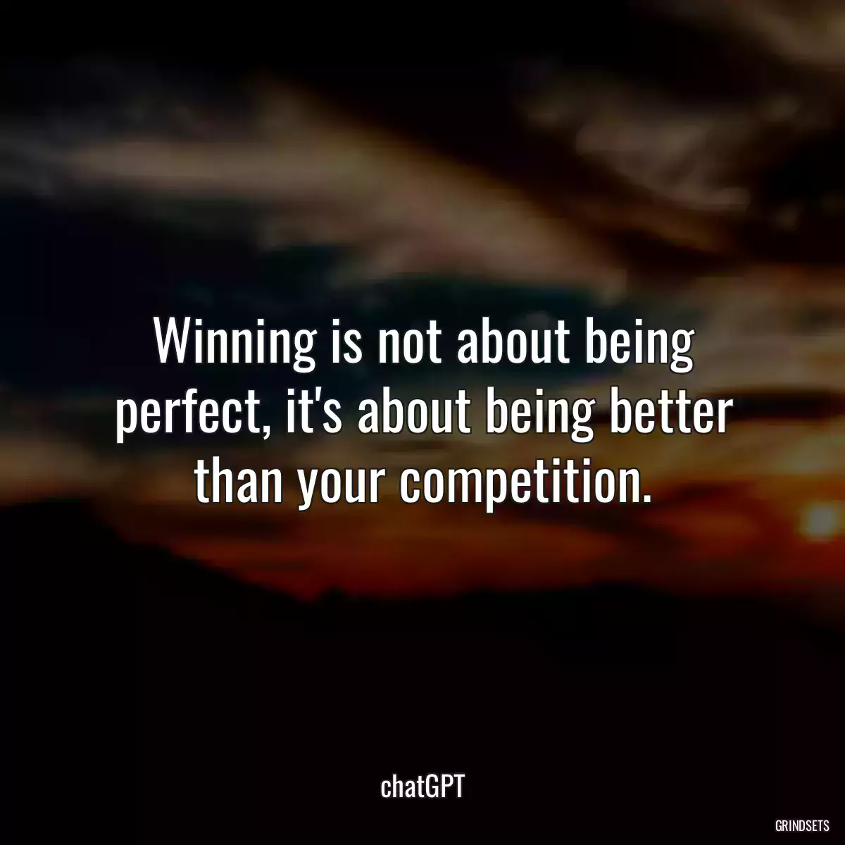 Winning is not about being perfect, it\'s about being better than your competition.