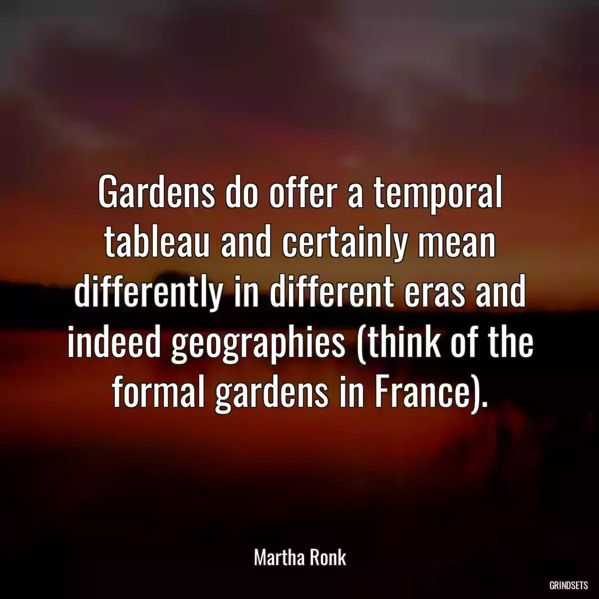 Gardens do offer a temporal tableau and certainly mean differently in different eras and indeed geographies (think of the formal gardens in France).