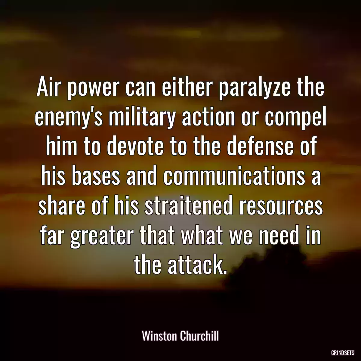 Air power can either paralyze the enemy\'s military action or compel him to devote to the defense of his bases and communications a share of his straitened resources far greater that what we need in the attack.