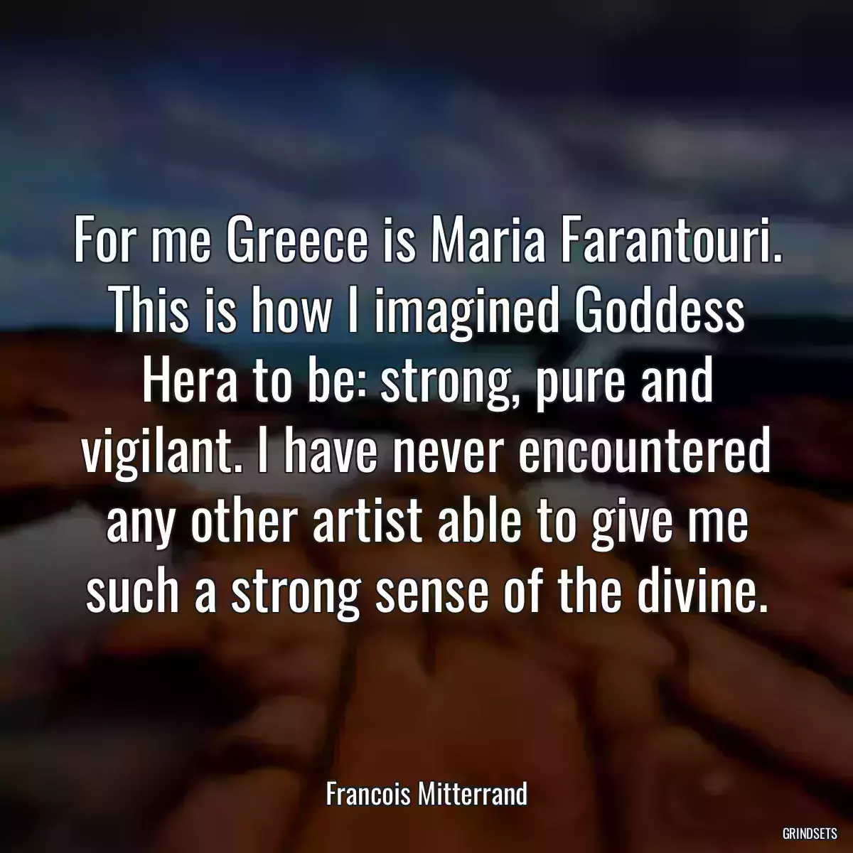 For me Greece is Maria Farantouri. This is how I imagined Goddess Hera to be: strong, pure and vigilant. I have never encountered any other artist able to give me such a strong sense of the divine.