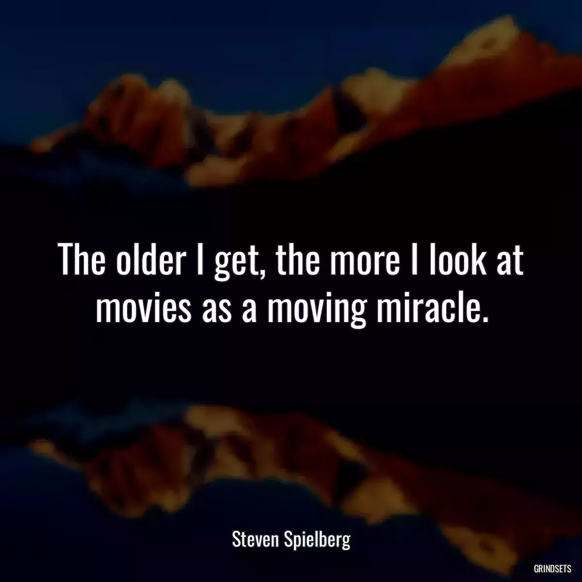 The older I get, the more I look at movies as a moving miracle.