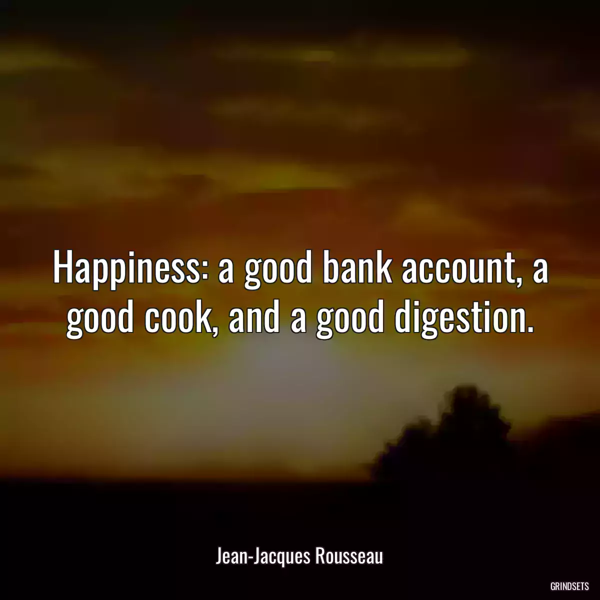 Happiness: a good bank account, a good cook, and a good digestion.