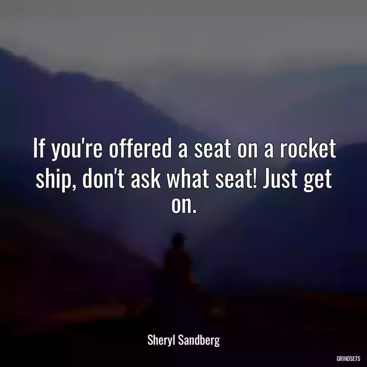 If you\'re offered a seat on a rocket ship, don\'t ask what seat! Just get on.