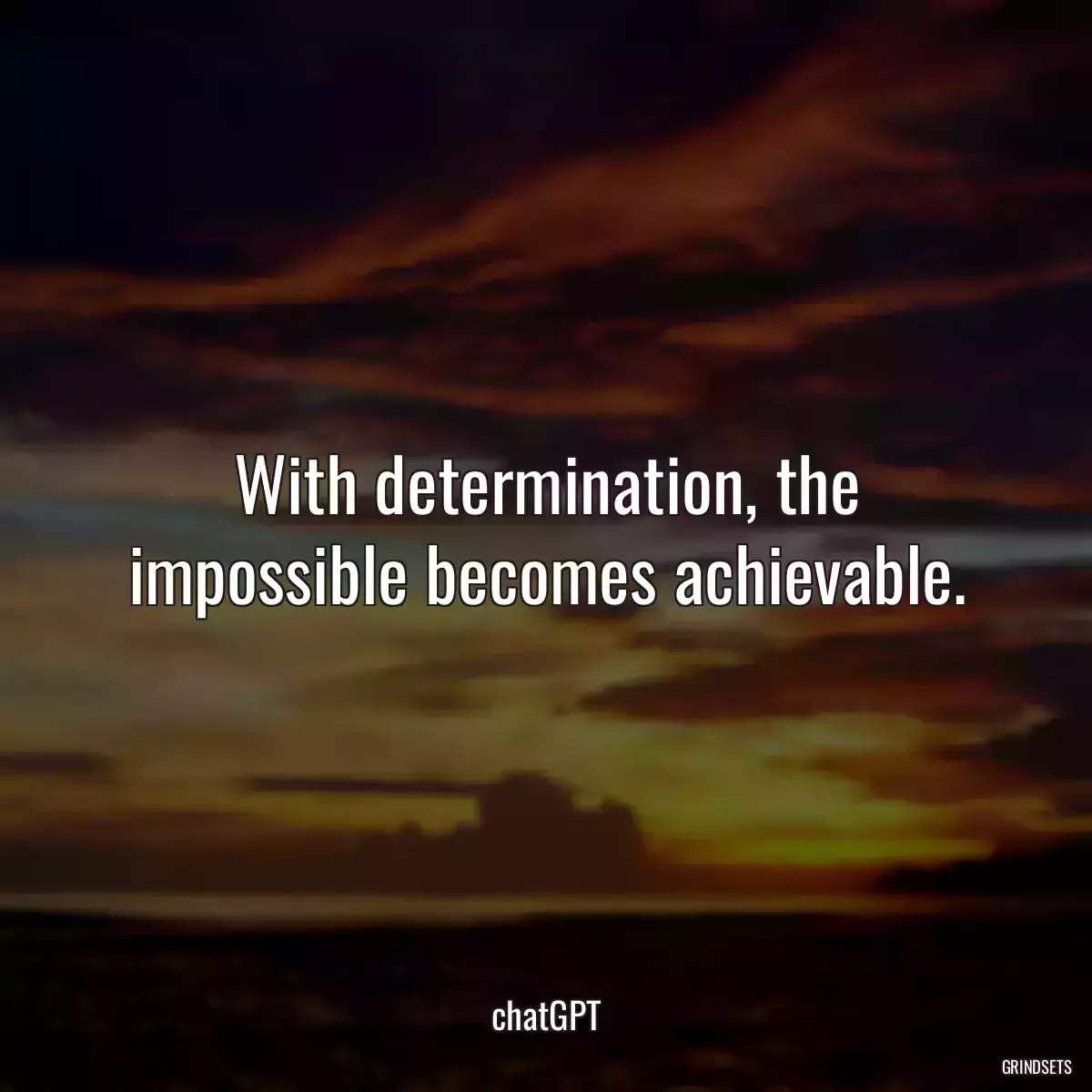 With determination, the impossible becomes achievable.