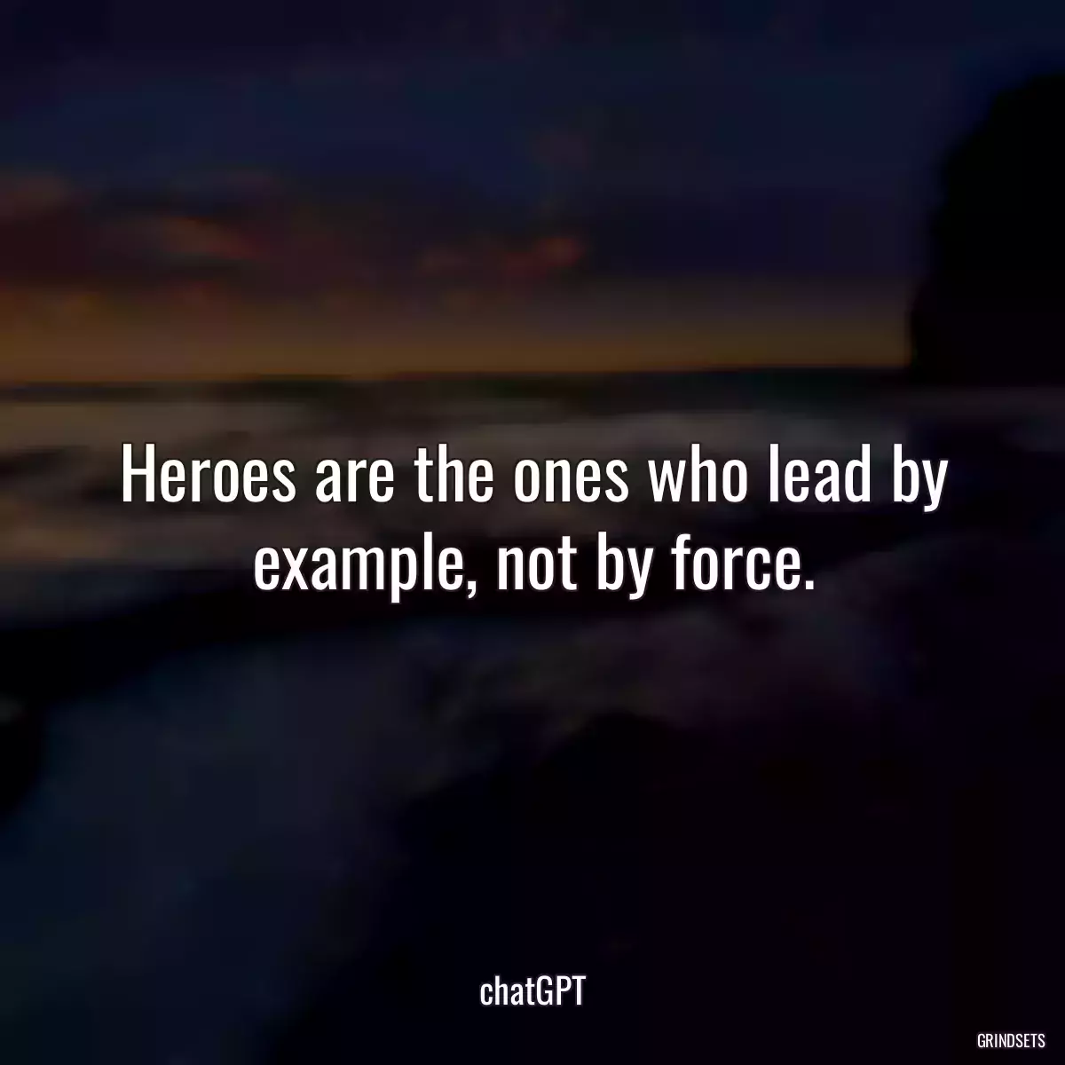 Heroes are the ones who lead by example, not by force.