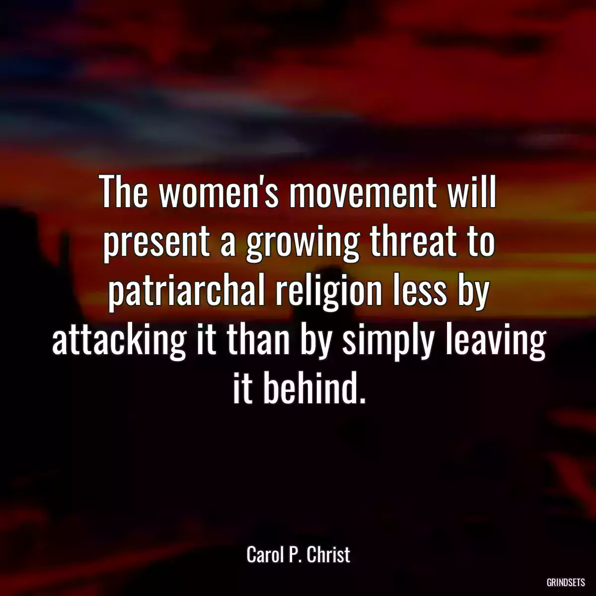 The women\'s movement will present a growing threat to patriarchal religion less by attacking it than by simply leaving it behind.