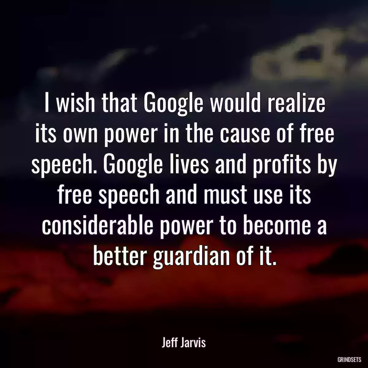 I wish that Google would realize its own power in the cause of free speech. Google lives and profits by free speech and must use its considerable power to become a better guardian of it.