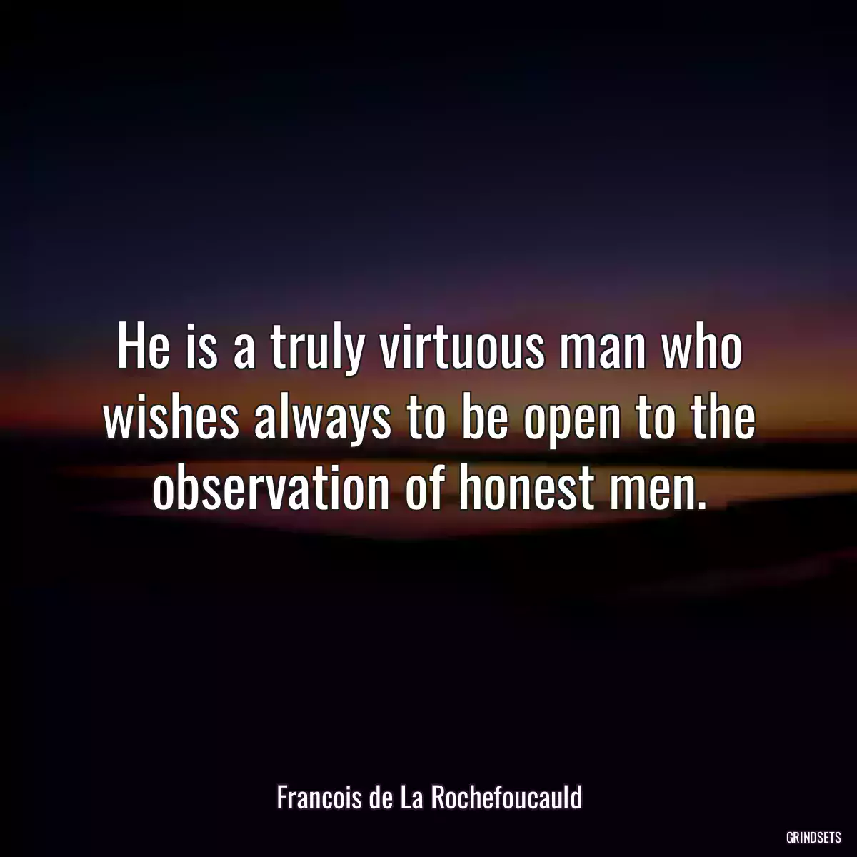 He is a truly virtuous man who wishes always to be open to the observation of honest men.