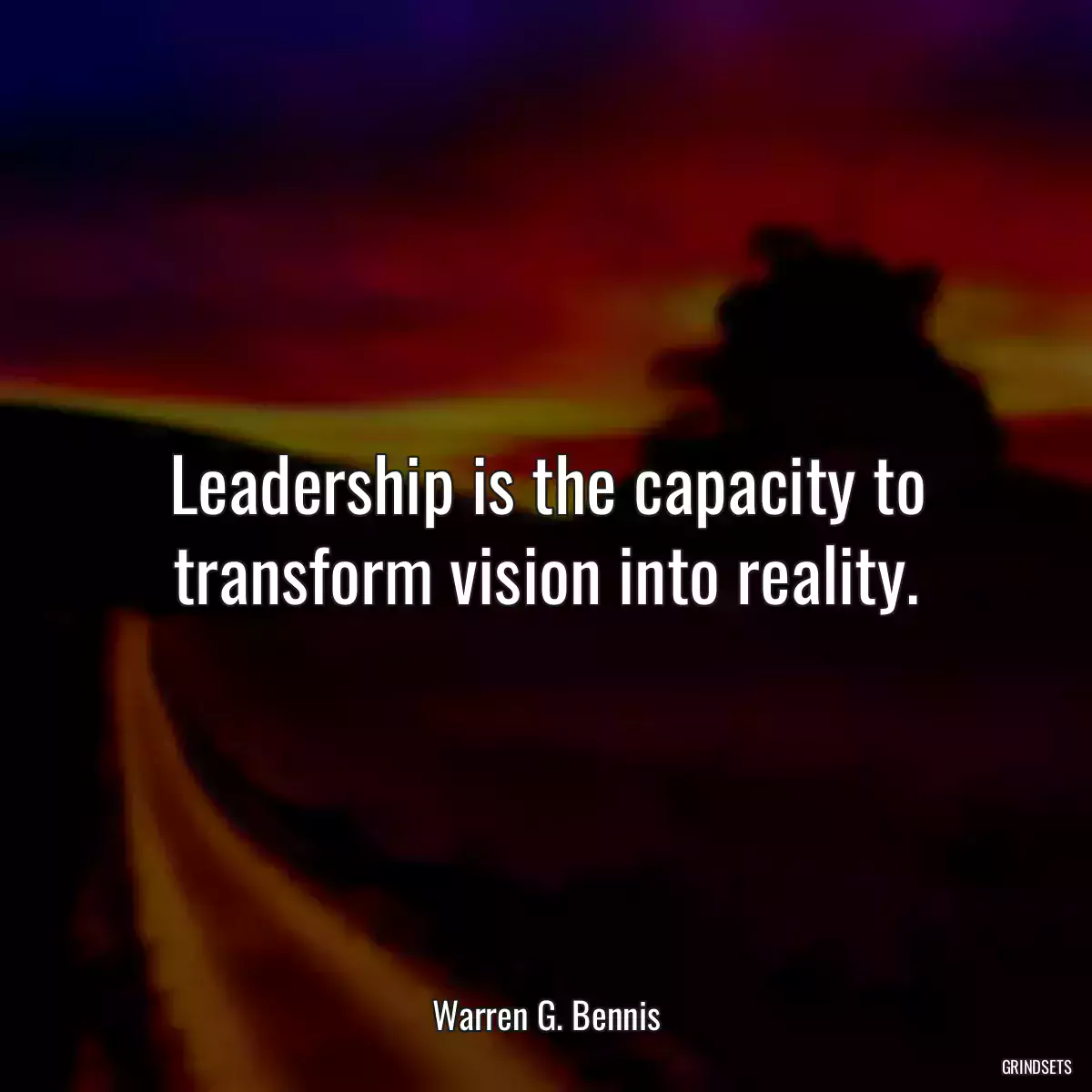 Leadership is the capacity to transform vision into reality.