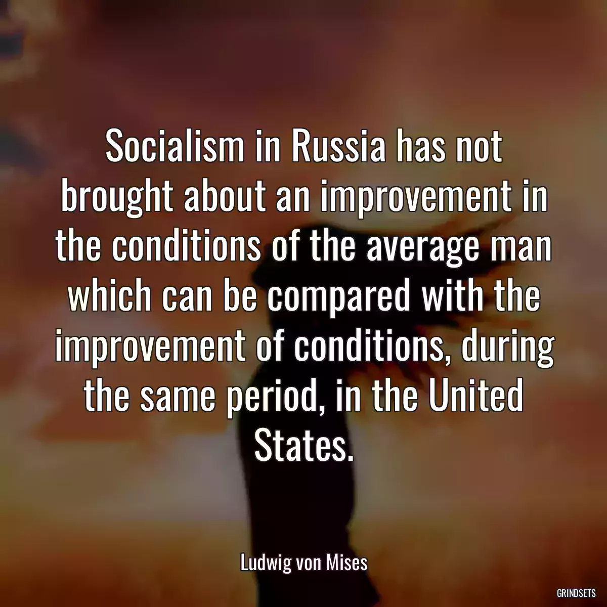 Socialism in Russia has not brought about an improvement in the conditions of the average man which can be compared with the improvement of conditions, during the same period, in the United States.