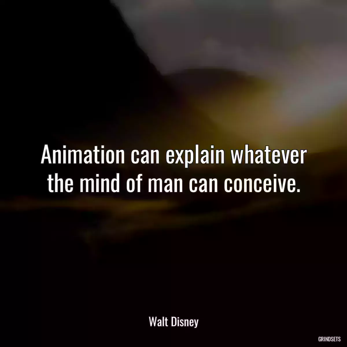 Animation can explain whatever the mind of man can conceive.