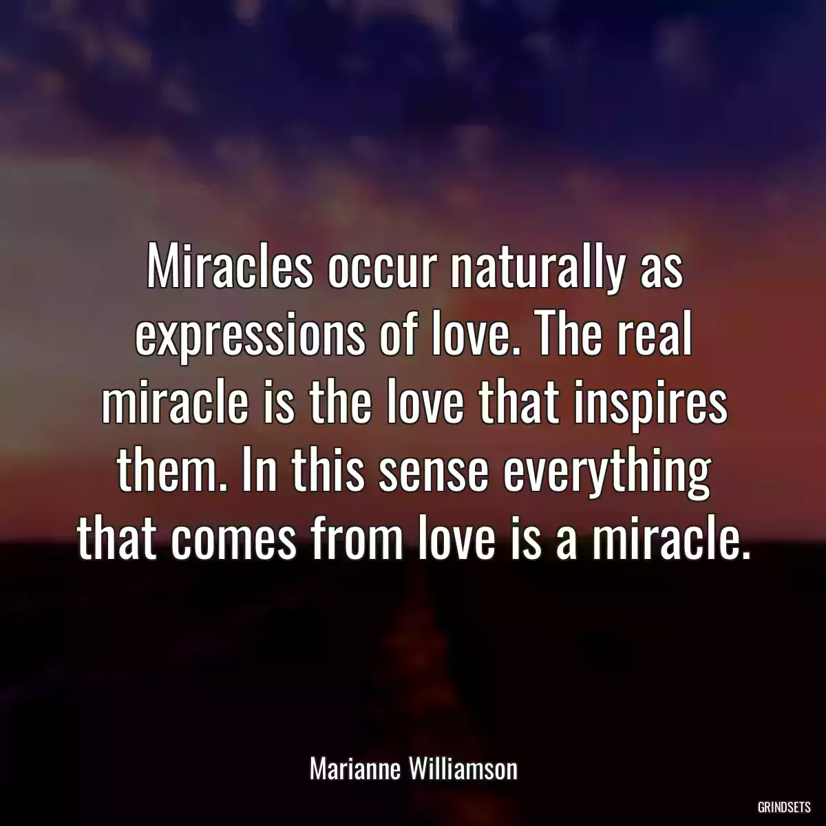 Miracles occur naturally as expressions of love. The real miracle is the love that inspires them. In this sense everything that comes from love is a miracle.