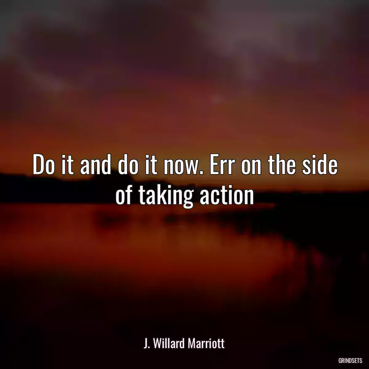 Do it and do it now. Err on the side of taking action