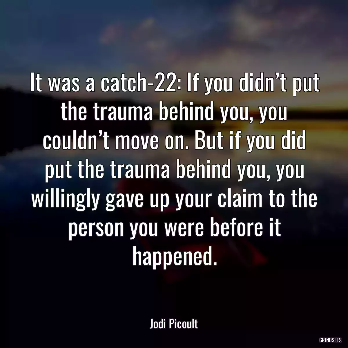 It was a catch-22: If you didn’t put the trauma behind you, you couldn’t move on. But if you did put the trauma behind you, you willingly gave up your claim to the person you were before it happened.