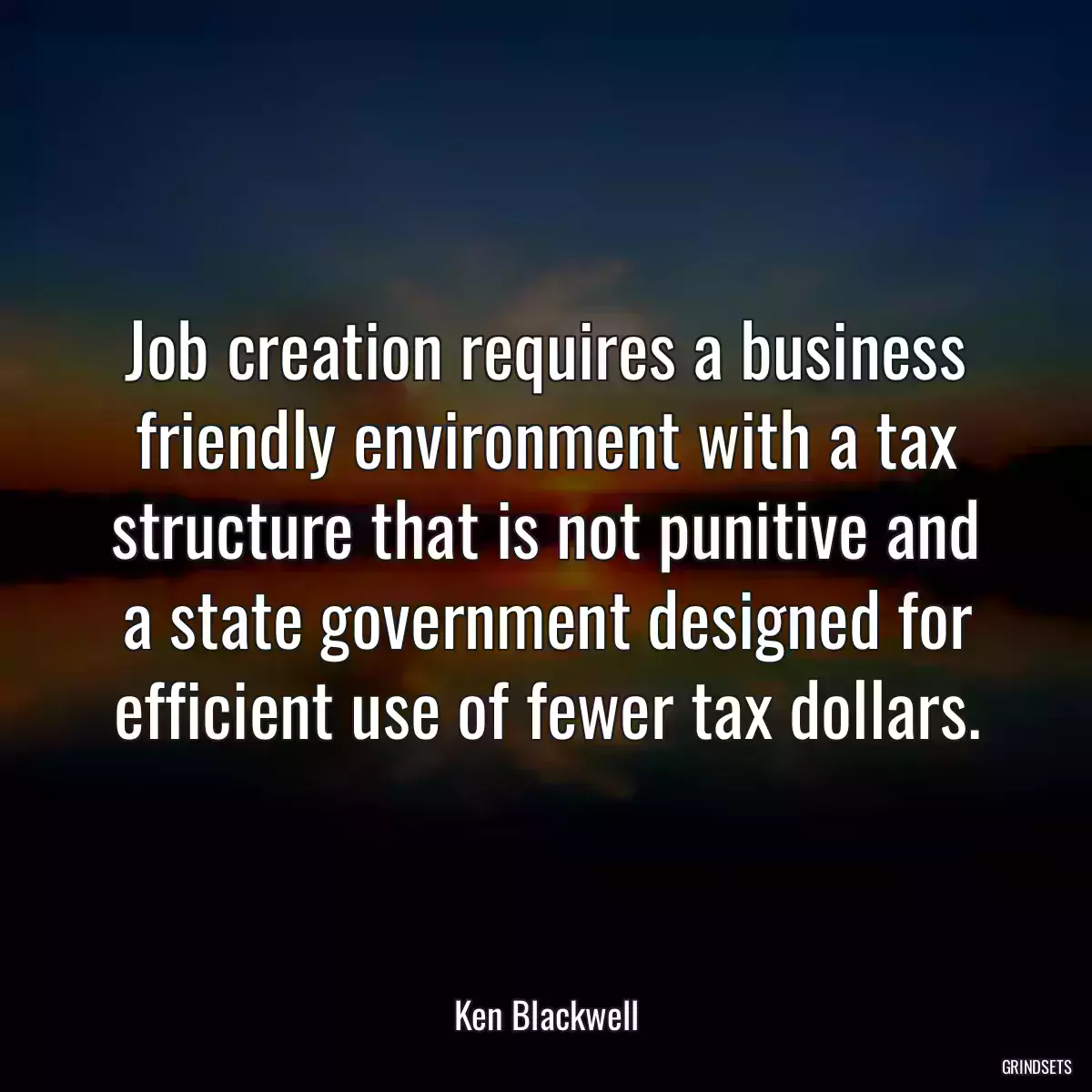 Job creation requires a business friendly environment with a tax structure that is not punitive and a state government designed for efficient use of fewer tax dollars.