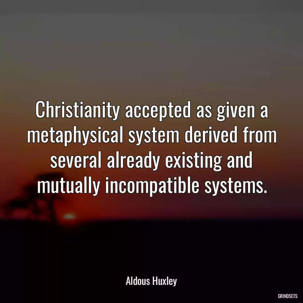 Christianity accepted as given a metaphysical system derived from several already existing and mutually incompatible systems.