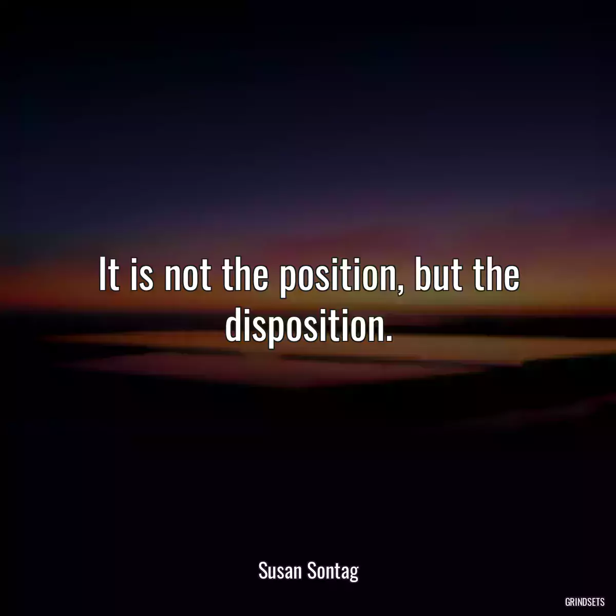 It is not the position, but the disposition.