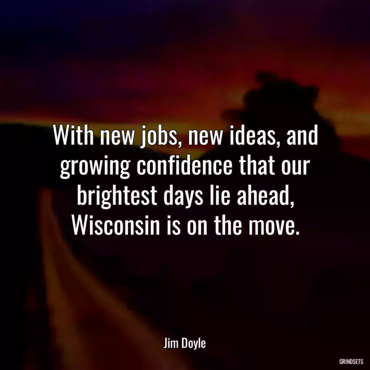 With new jobs, new ideas, and growing confidence that our brightest days lie ahead, Wisconsin is on the move.