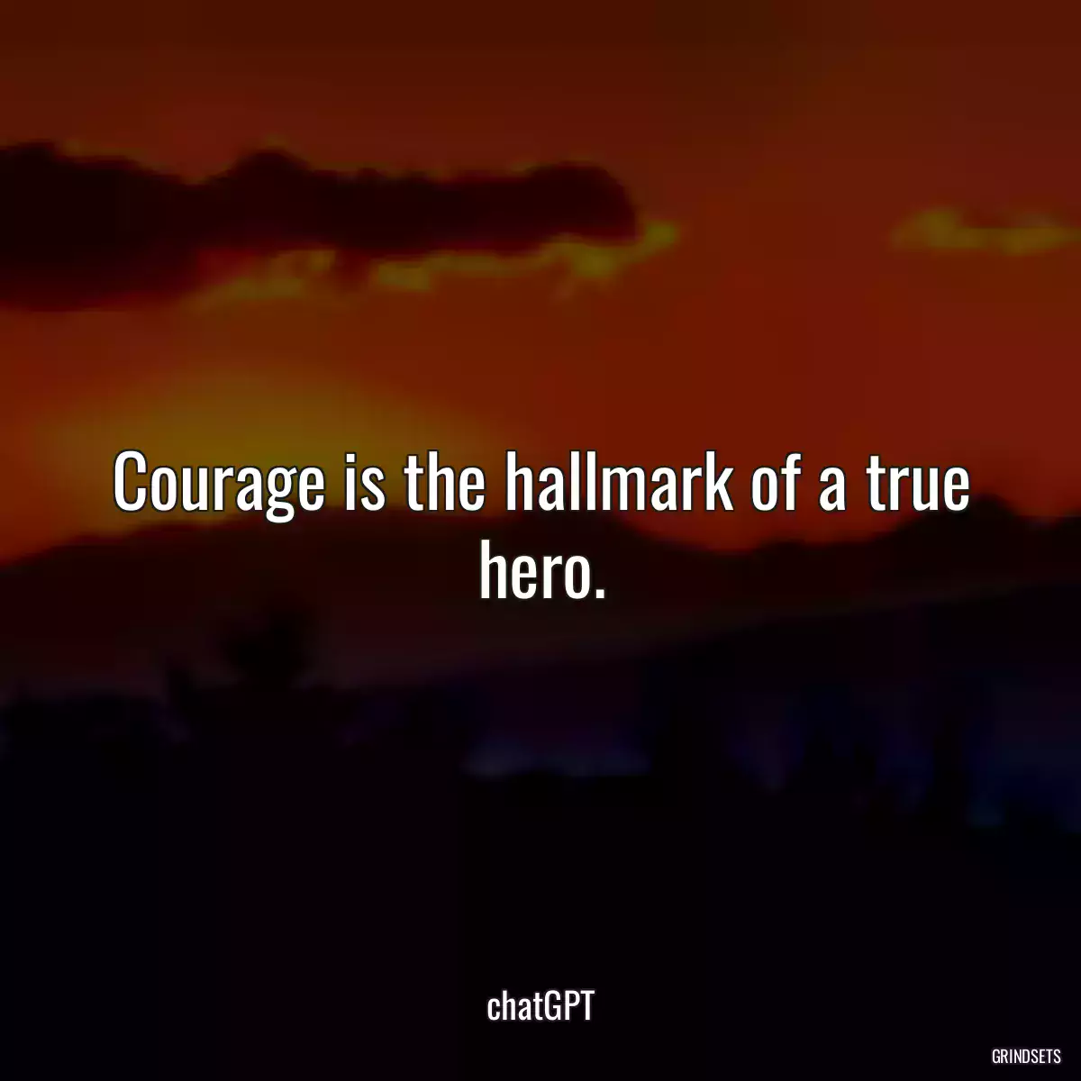 Courage is the hallmark of a true hero.