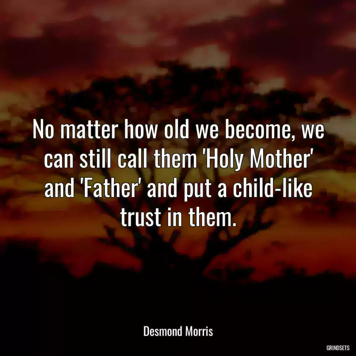 No matter how old we become, we can still call them \'Holy Mother\' and \'Father\' and put a child-like trust in them.