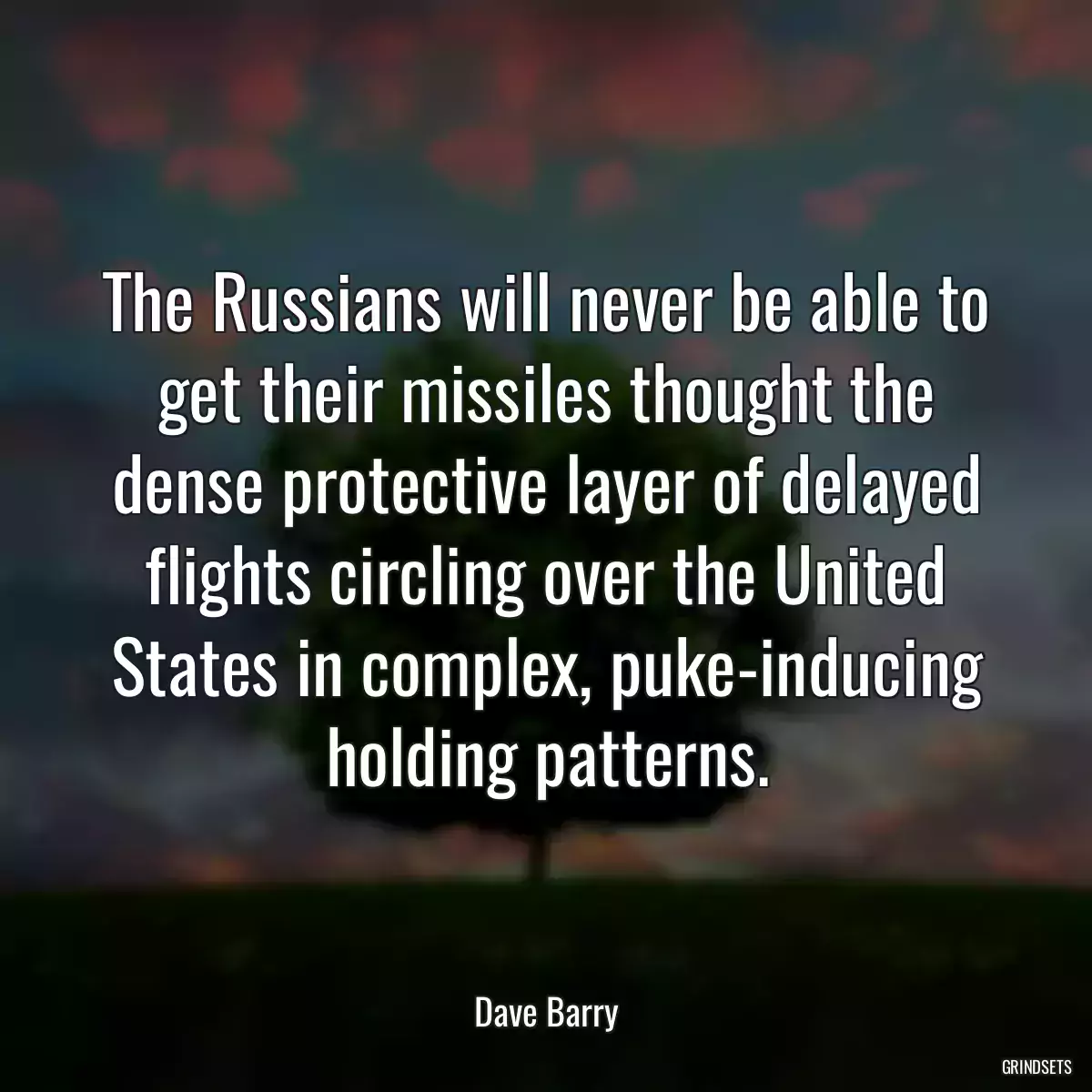 The Russians will never be able to get their missiles thought the dense protective layer of delayed flights circling over the United States in complex, puke-inducing holding patterns.