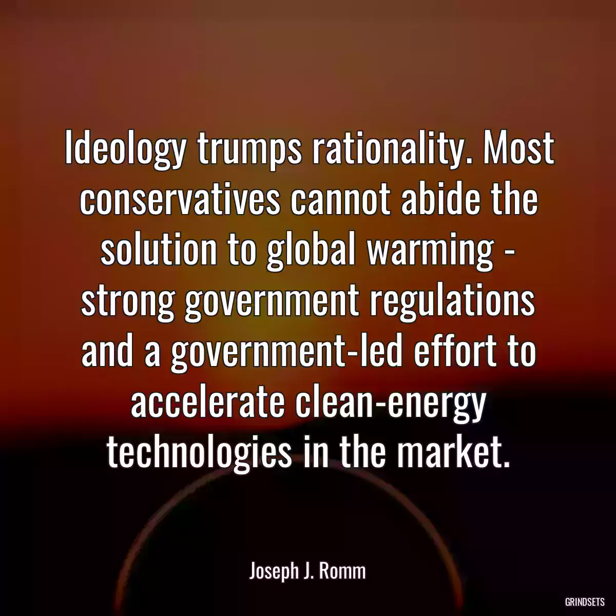 Ideology trumps rationality. Most conservatives cannot abide the solution to global warming - strong government regulations and a government-led effort to accelerate clean-energy technologies in the market.