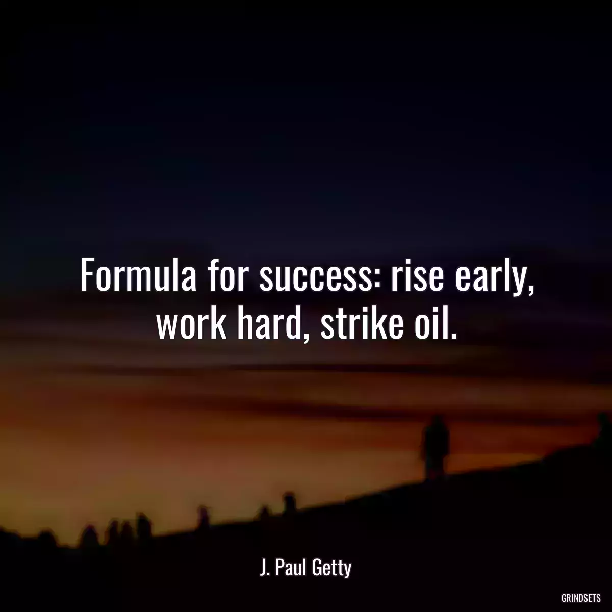 Formula for success: rise early, work hard, strike oil.