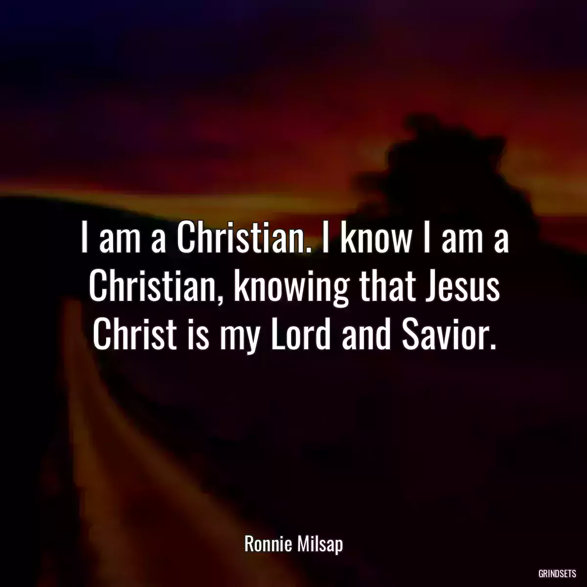 I am a Christian. I know I am a Christian, knowing that Jesus Christ is my Lord and Savior.