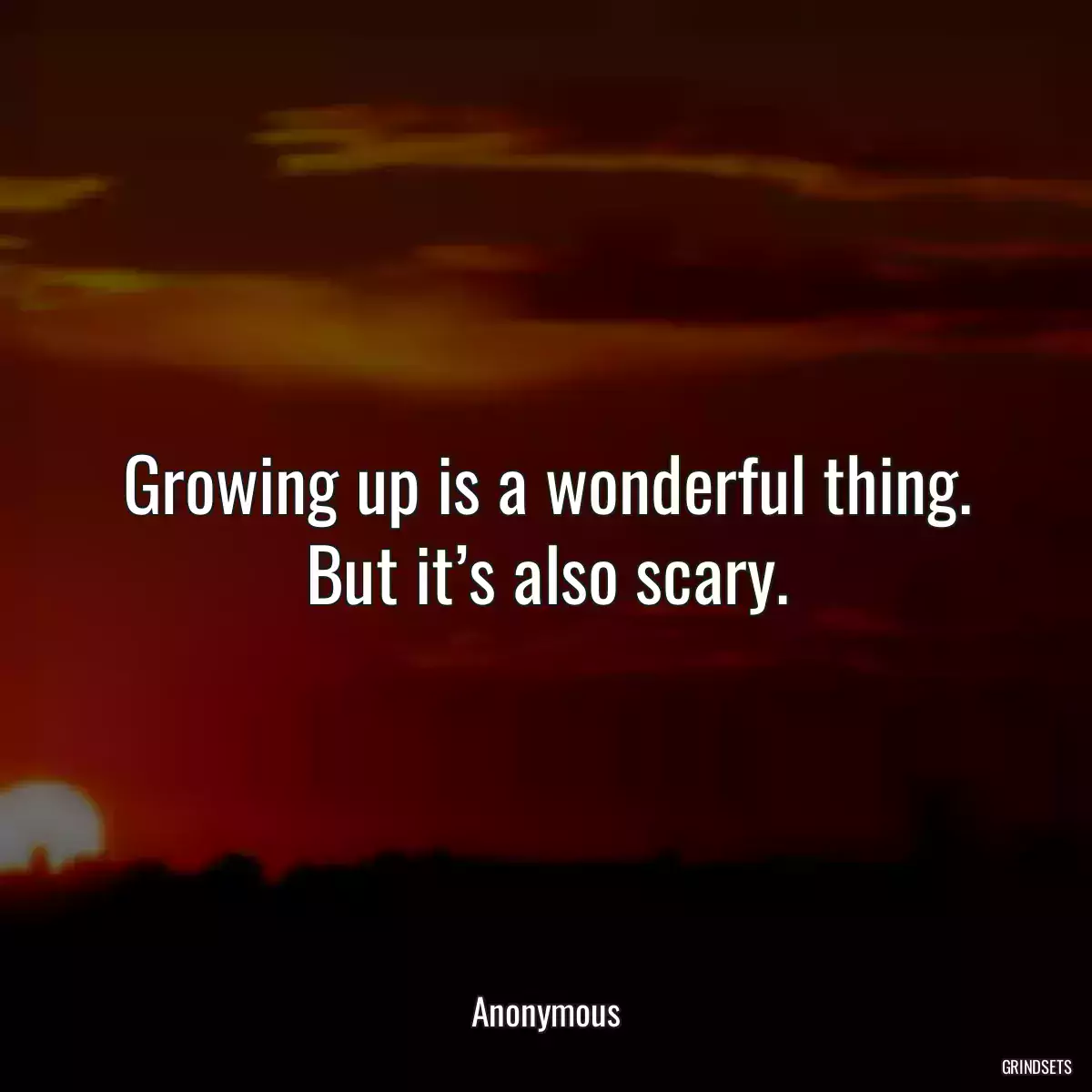 Growing up is a wonderful thing. But it’s also scary.