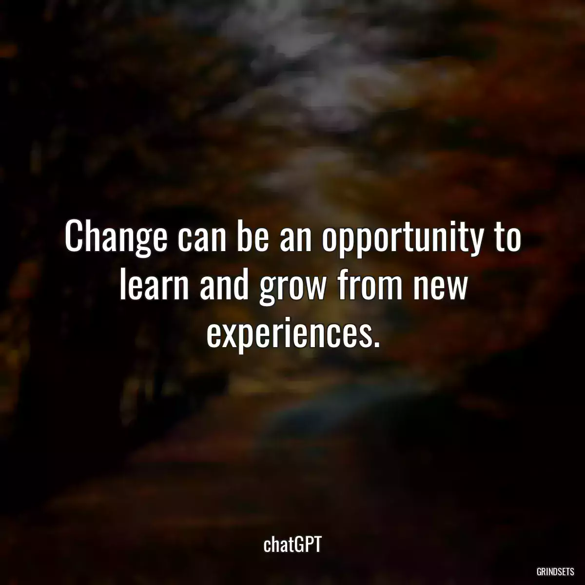 Change can be an opportunity to learn and grow from new experiences.