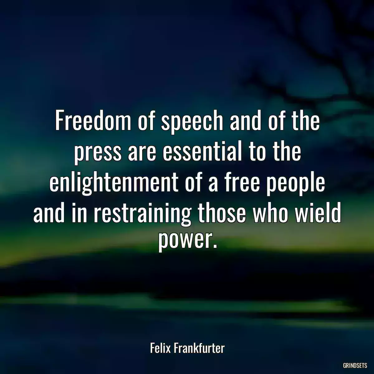 Freedom of speech and of the press are essential to the enlightenment of a free people and in restraining those who wield power.