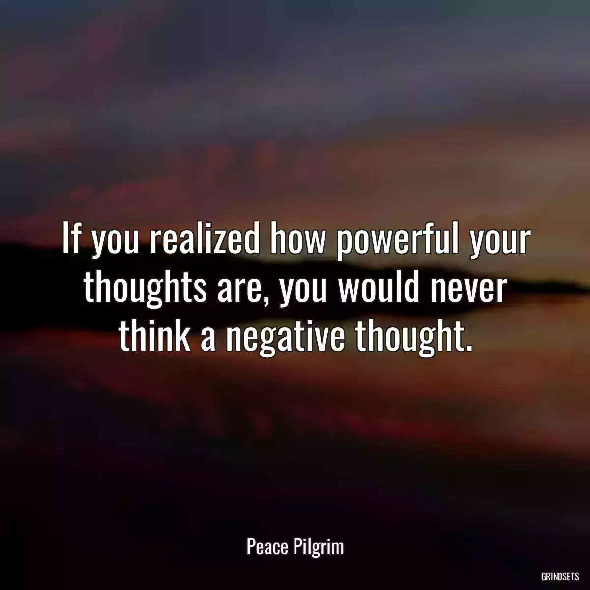 If you realized how powerful your thoughts are, you would never think a negative thought.